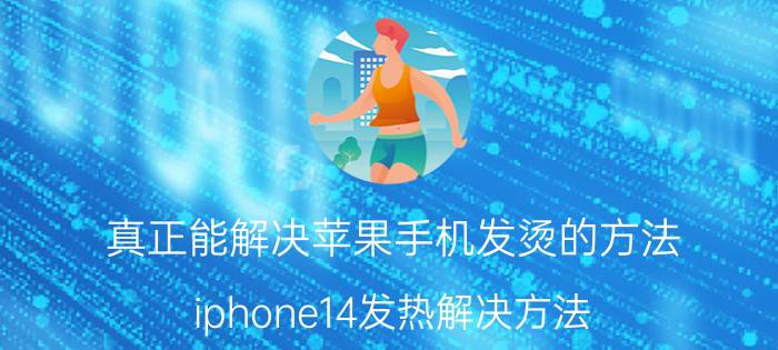 真正能解决苹果手机发烫的方法 iphone14发热解决方法？